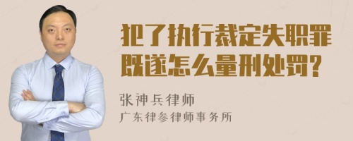 犯了执行裁定失职罪既遂怎么量刑处罚?