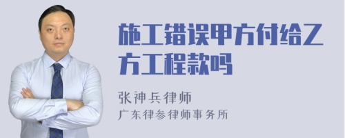 施工错误甲方付给乙方工程款吗