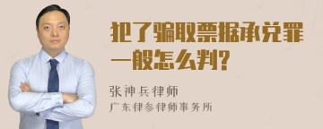 犯了骗取票据承兑罪一般怎么判?