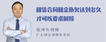 租赁合同租金拖欠达到多久才可以要求解除