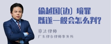 偷越国(边) 境罪既遂一般会怎么判?