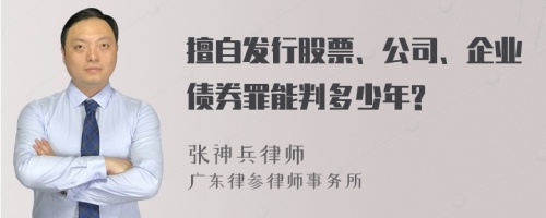 擅自发行股票、公司、企业债券罪能判多少年?