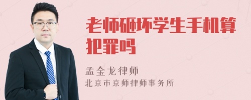 老师砸坏学生手机算犯罪吗