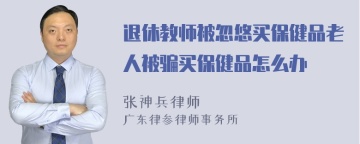 退休教师被忽悠买保健品老人被骗买保健品怎么办