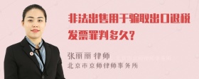 非法出售用于骗取出口退税发票罪判多久?