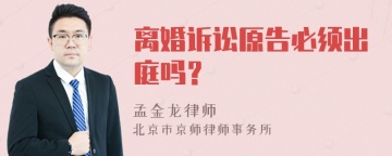 离婚诉讼原告必须出庭吗？