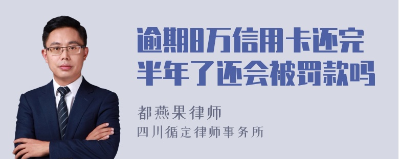 逾期8万信用卡还完半年了还会被罚款吗