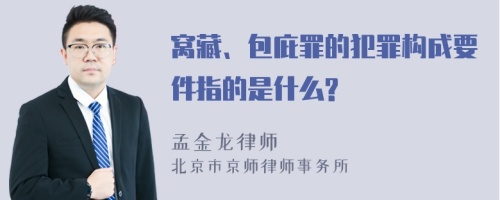 窝藏、包庇罪的犯罪构成要件指的是什么?