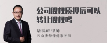 公司股权质押后可以转让股权吗