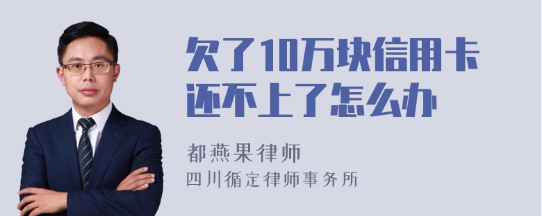 欠了10万块信用卡还不上了怎么办