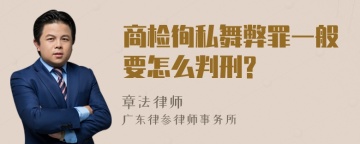 商检徇私舞弊罪一般要怎么判刑?