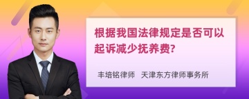 根据我国法律规定是否可以起诉减少抚养费?