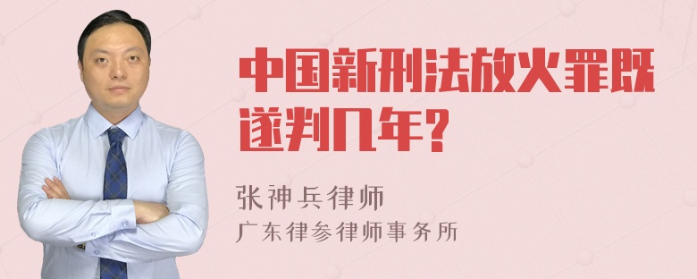 中国新刑法放火罪既遂判几年?