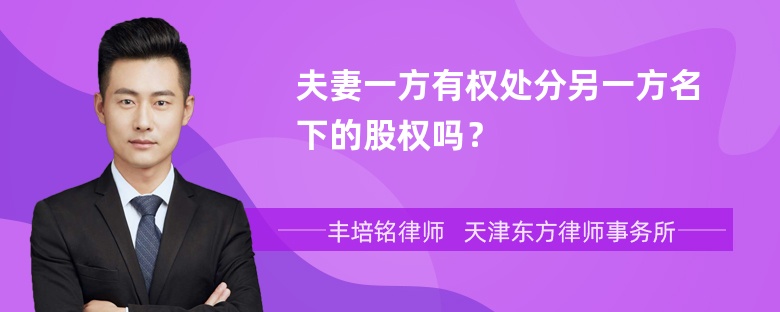 夫妻一方有权处分另一方名下的股权吗？