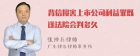 背信损害上市公司利益罪既遂法院会判多久