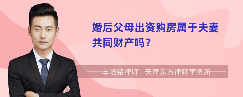 婚后父母出资购房属于夫妻共同财产吗？