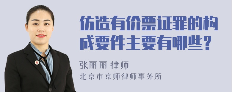 仿造有价票证罪的构成要件主要有哪些?