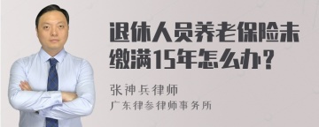 退休人员养老保险未缴满15年怎么办？