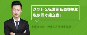 达到什么标准徇私舞弊抵扣税款罪才能立案?