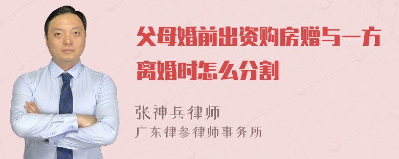 父母婚前出资购房赠与一方离婚时怎么分割