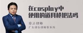 在cosplay中使用的道具枪犯法吗