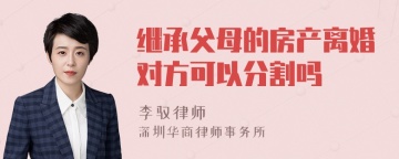 继承父母的房产离婚对方可以分割吗