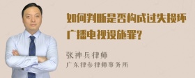 如何判断是否构成过失损坏广播电视设施罪?