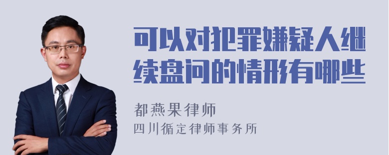 可以对犯罪嫌疑人继续盘问的情形有哪些