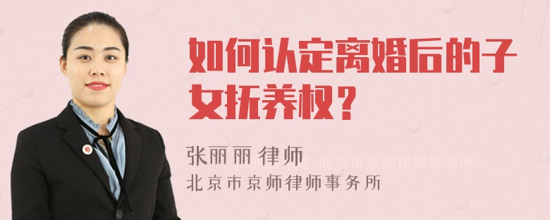 如何认定离婚后的子女抚养权？