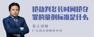 抢劫判多长时间抢夺罪的量刑标准是什么