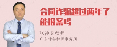 合同诈骗超过两年了能报案吗