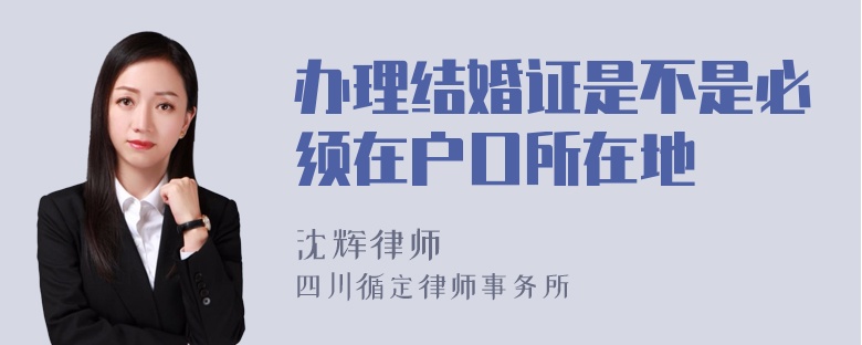 办理结婚证是不是必须在户口所在地