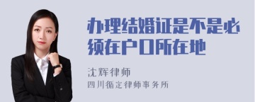 办理结婚证是不是必须在户口所在地