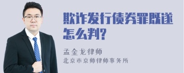 欺诈发行债券罪既遂怎么判?