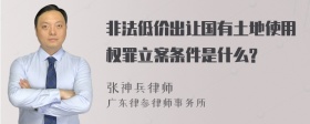 非法低价出让国有土地使用权罪立案条件是什么?