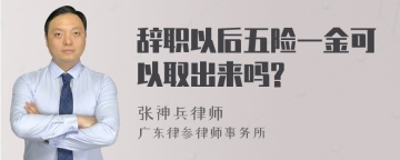 辞职以后五险一金可以取出来吗?