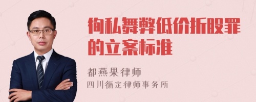 徇私舞弊低价折股罪的立案标准