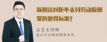 新刑法对拒不支付劳动报酬罪的处罚标准?