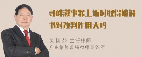 寻衅滋事罪上诉时取得谅解书对改判作用大吗