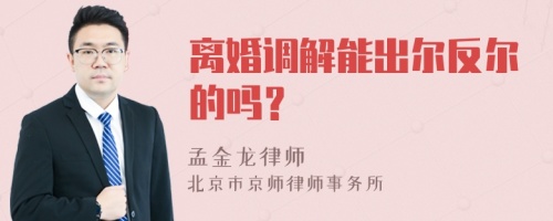 离婚调解能出尔反尔的吗？