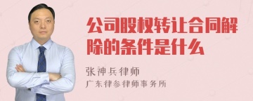 公司股权转让合同解除的条件是什么