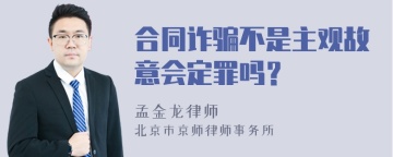 合同诈骗不是主观故意会定罪吗？