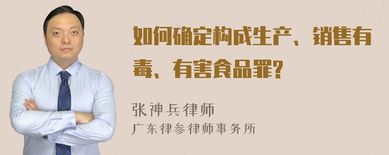 如何确定构成生产、销售有毒、有害食品罪?