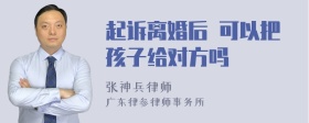 起诉离婚后 可以把孩子给对方吗