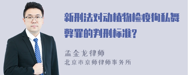 新刑法对动植物检疫徇私舞弊罪的判刑标准?