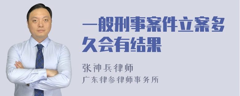 一般刑事案件立案多久会有结果