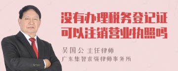 没有办理税务登记证可以注销营业执照吗