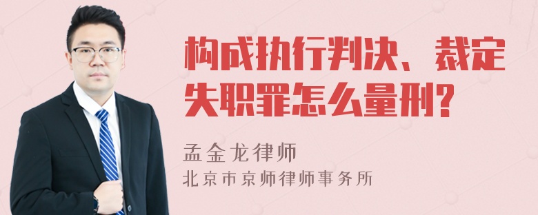 构成执行判决、裁定失职罪怎么量刑?