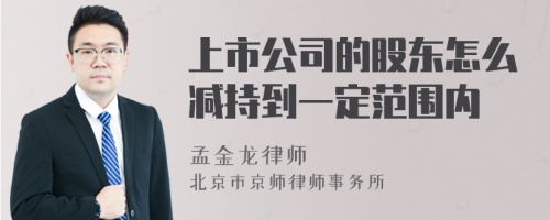 上市公司的股东怎么减持到一定范围内