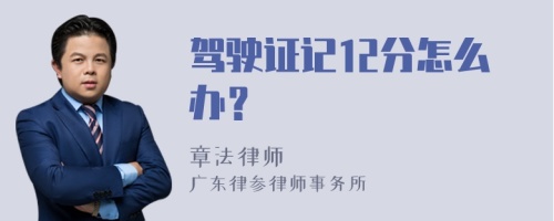 驾驶证记12分怎么办？